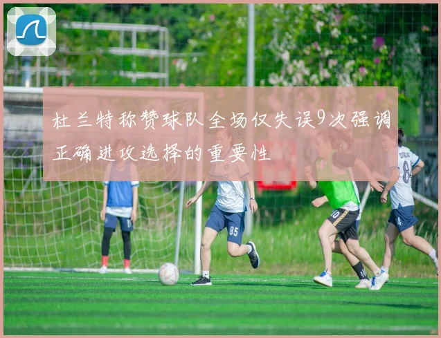 杜兰特称赞球队全场仅失误9次强调正确进攻选择的重要性