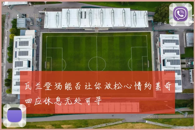 瓦兰登场能否让你放松心情约基奇回应休息无处可寻