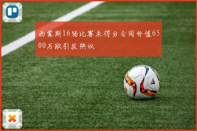 西蒙斯16场比赛未得分合同价值6500万欧引发热议