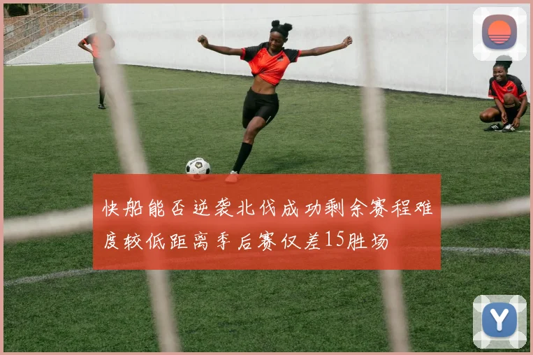 快船能否逆袭北伐成功剩余赛程难度较低距离季后赛仅差15胜场