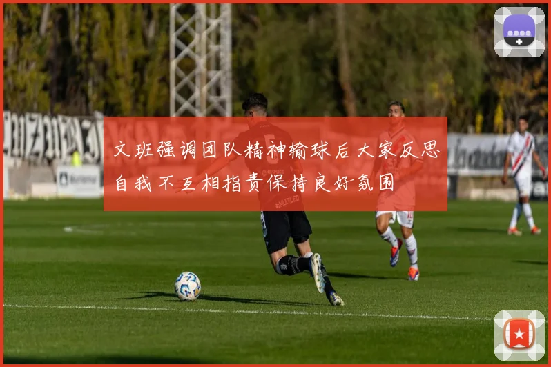 文班强调团队精神输球后大家反思自我不互相指责保持良好氛围