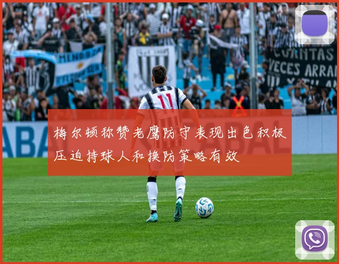 梅尔顿称赞老鹰防守表现出色积极压迫持球人和换防策略有效
