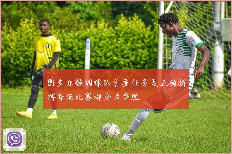 图多尔强调球队首要任务是正确拼搏每场比赛都全力争胜