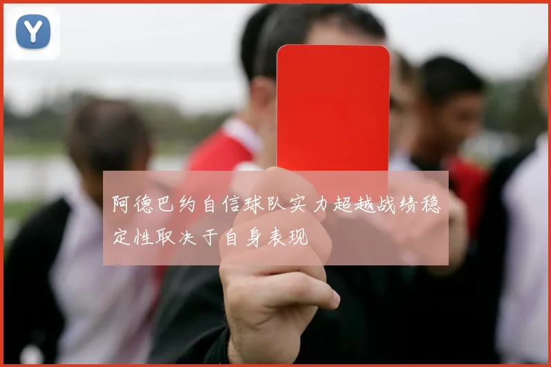 阿德巴约自信球队实力超越战绩稳定性取决于自身表现