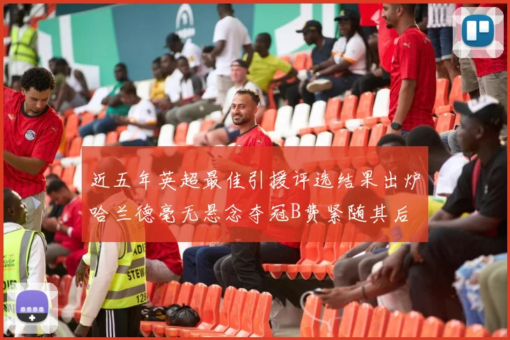 近五年英超最佳引援评选结果出炉哈兰德毫无悬念夺冠B费紧随其后