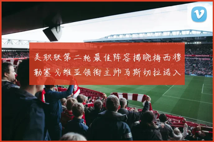 美职联第二轮最佳阵容揭晓梅西穆勒塞戈维亚领衔主帅马斯切拉诺入选