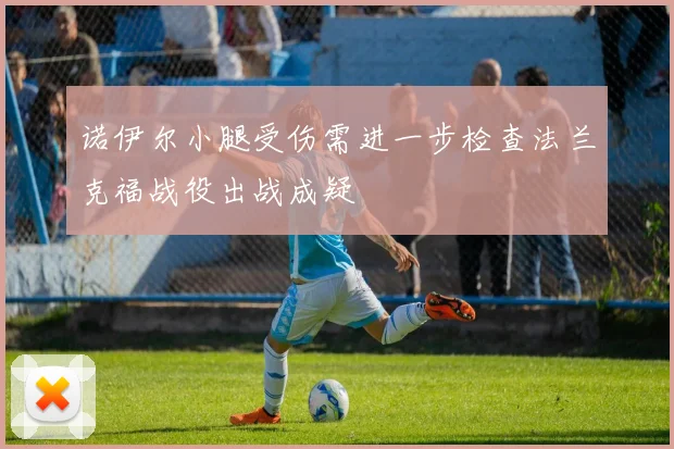 诺伊尔小腿受伤需进一步检查法兰克福战役出战成疑