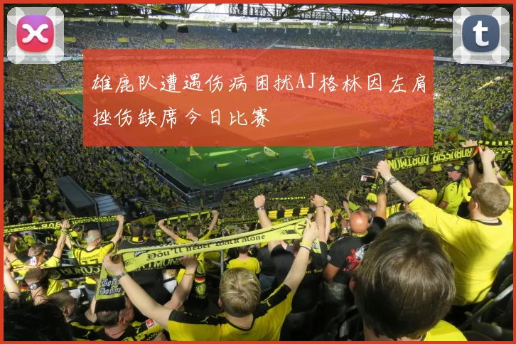 雄鹿队遭遇伤病困扰AJ格林因左肩挫伤缺席今日比赛