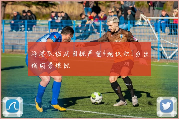 海港队伤病困扰严重4轮仅积1分出线前景堪忧