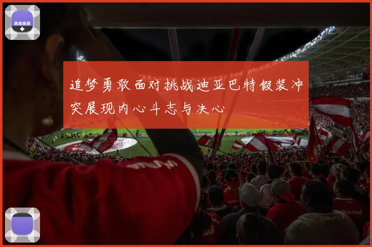 追梦勇敢面对挑战迪亚巴特假装冲突展现内心斗志与决心